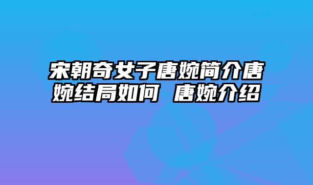 宋朝奇女子唐婉简介唐婉结局如何 唐婉介绍