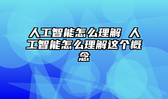 人工智能怎么理解 人工智能怎么理解这个概念