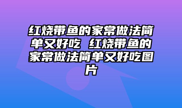 红烧带鱼的家常做法简单又好吃 红烧带鱼的家常做法简单又好吃图片