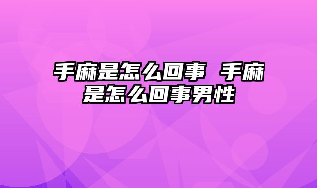 手麻是怎么回事 手麻是怎么回事男性