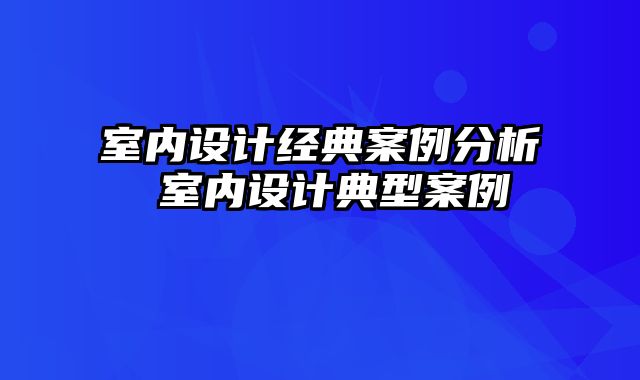 室内设计经典案例分析 室内设计典型案例