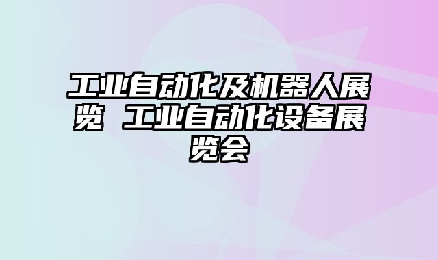 工业自动化及机器人展览 工业自动化设备展览会
