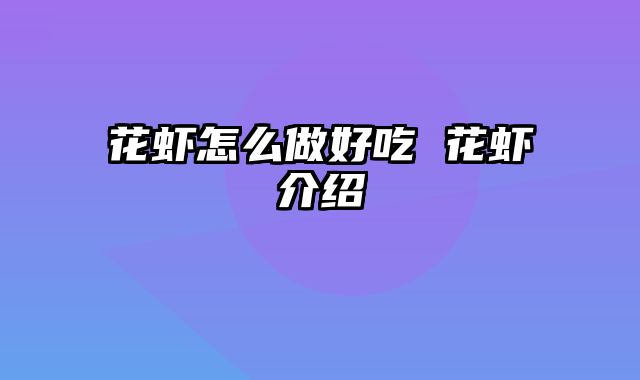 花虾怎么做好吃 花虾介绍