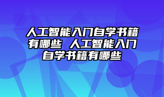 人工智能入门自学书籍有哪些 人工智能入门自学书籍有哪些