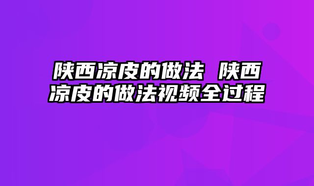 陕西凉皮的做法 陕西凉皮的做法视频全过程