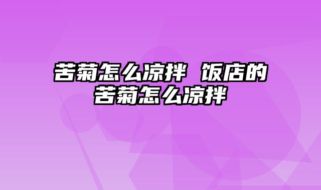 苦菊怎么凉拌 饭店的苦菊怎么凉拌