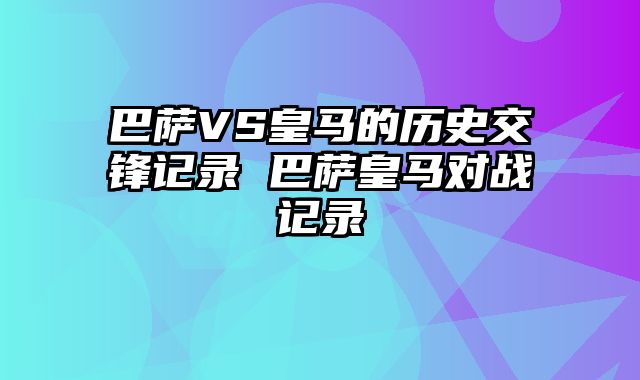 巴萨VS皇马的历史交锋记录 巴萨皇马对战记录