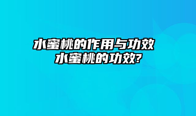 水蜜桃的作用与功效 水蜜桃的功效?