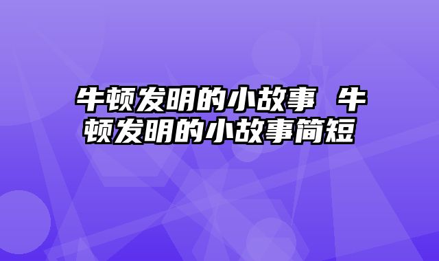 牛顿发明的小故事 牛顿发明的小故事简短