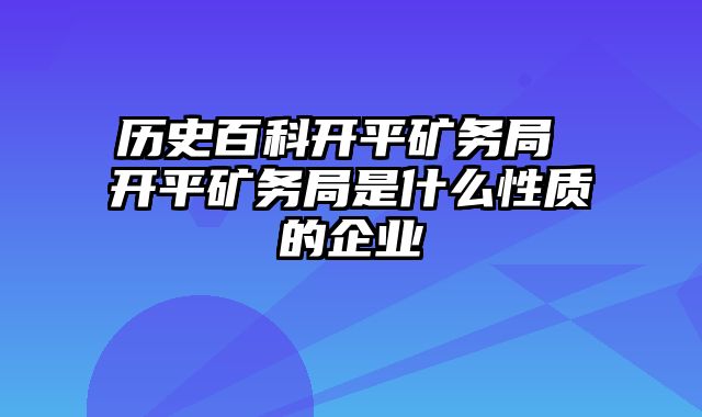 历史百科开平矿务局 开平矿务局是什么性质的企业