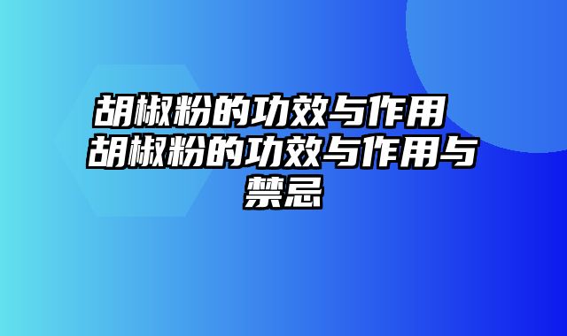胡椒粉的功效与作用 胡椒粉的功效与作用与禁忌