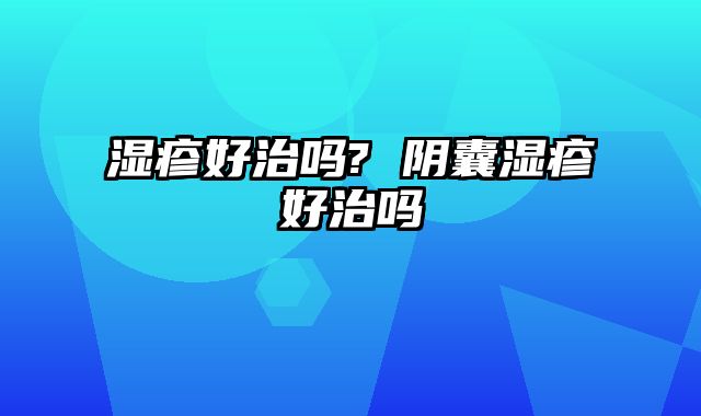 湿疹好治吗? 阴囊湿疹好治吗