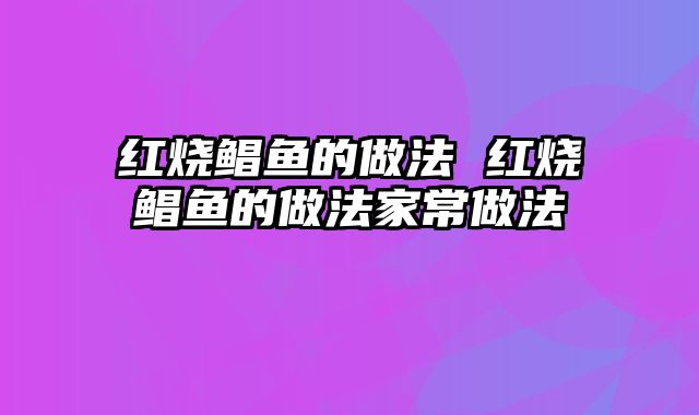 红烧鲳鱼的做法 红烧鲳鱼的做法家常做法