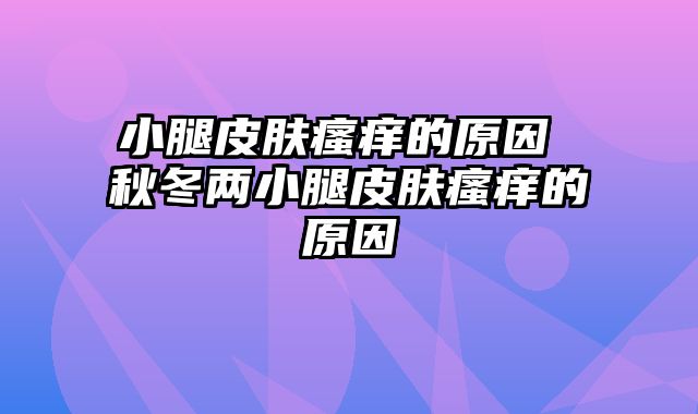 小腿皮肤瘙痒的原因 秋冬两小腿皮肤瘙痒的原因