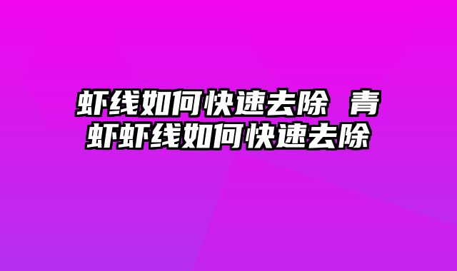 虾线如何快速去除 青虾虾线如何快速去除
