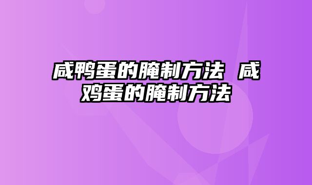 咸鸭蛋的腌制方法 咸鸡蛋的腌制方法
