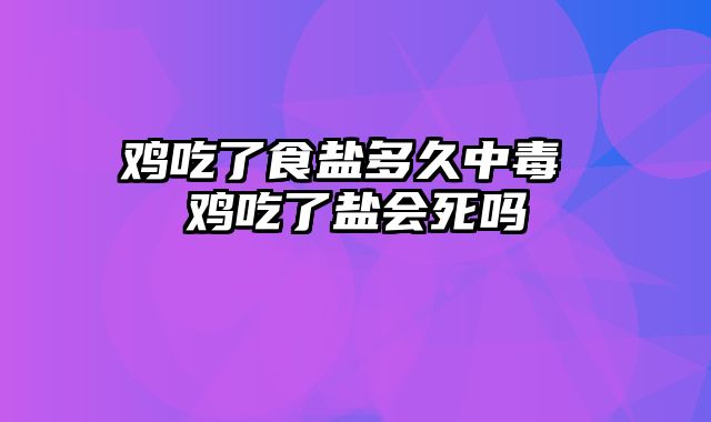 鸡吃了食盐多久中毒 鸡吃了盐会死吗