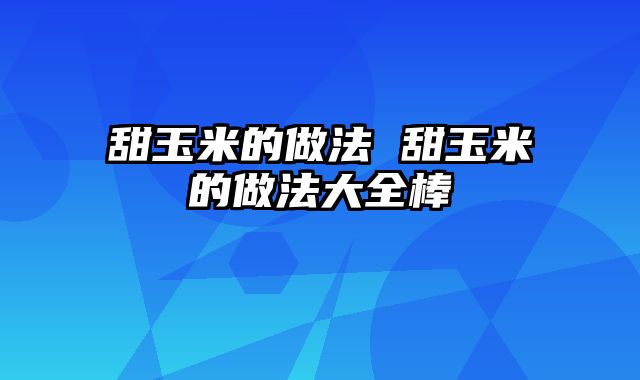 甜玉米的做法 甜玉米的做法大全棒