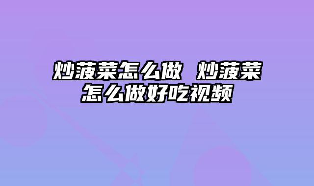 炒菠菜怎么做 炒菠菜怎么做好吃视频