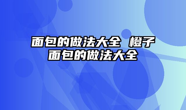 面包的做法大全 橙子面包的做法大全