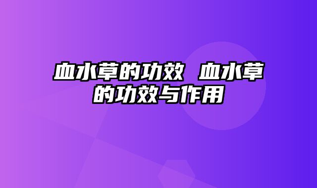 血水草的功效 血水草的功效与作用