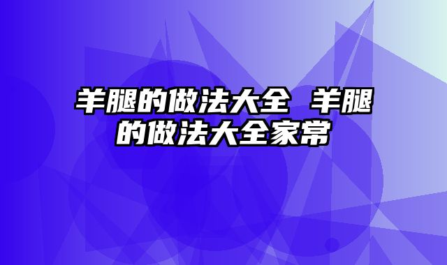 羊腿的做法大全 羊腿的做法大全家常
