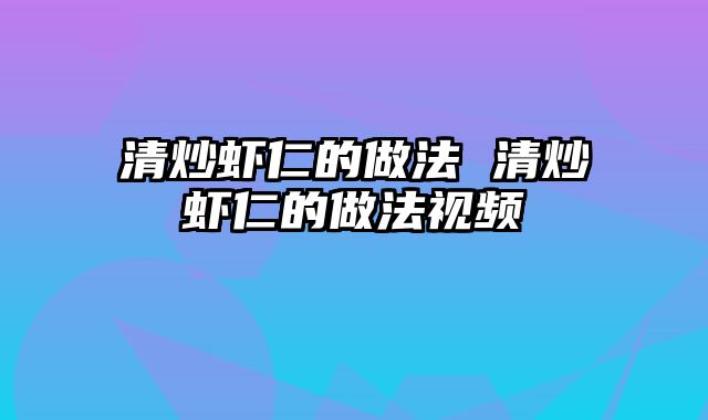 清炒虾仁的做法 清炒虾仁的做法视频