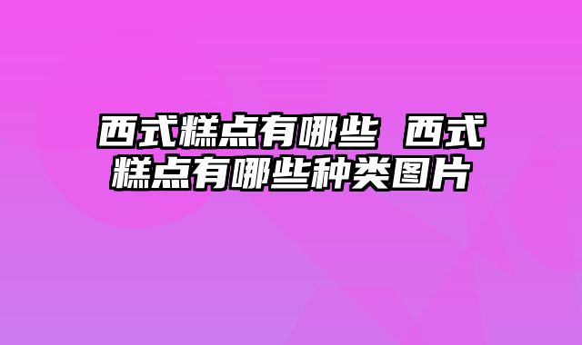 西式糕点有哪些 西式糕点有哪些种类图片