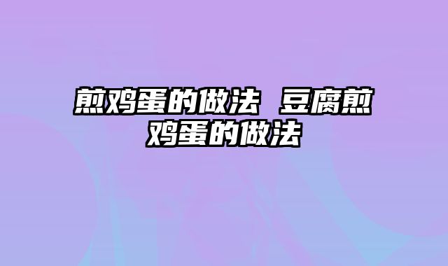 煎鸡蛋的做法 豆腐煎鸡蛋的做法