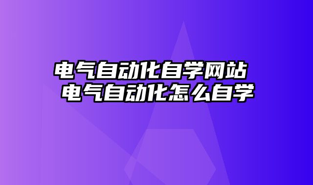 电气自动化自学网站 电气自动化怎么自学
