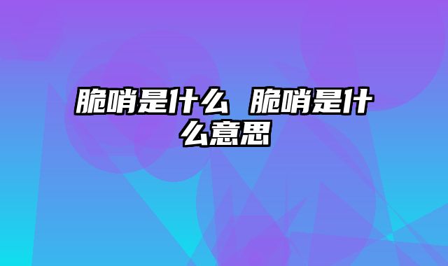 脆哨是什么 脆哨是什么意思