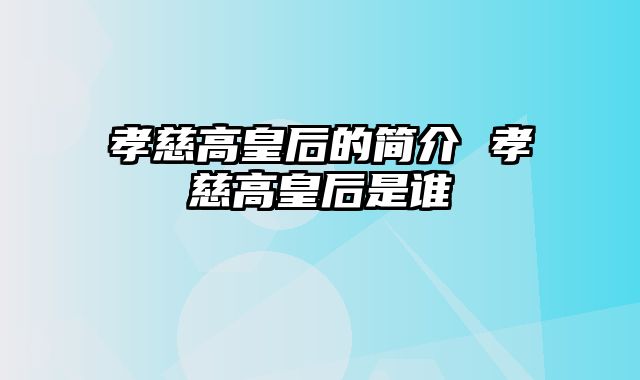 孝慈高皇后的简介 孝慈高皇后是谁