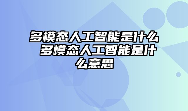 多模态人工智能是什么 多模态人工智能是什么意思