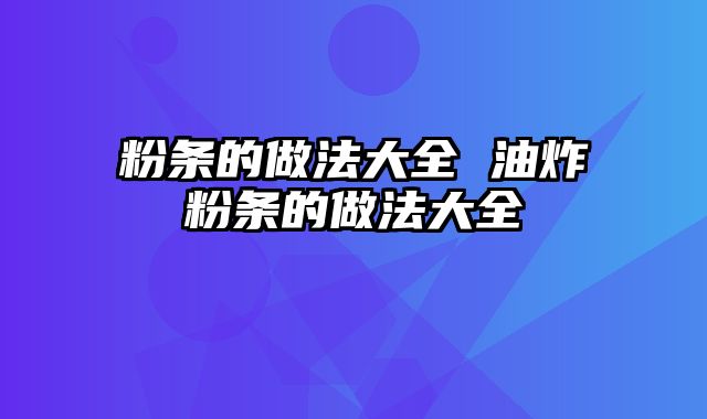 粉条的做法大全 油炸粉条的做法大全