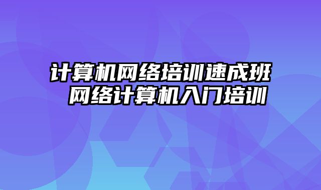 计算机网络培训速成班 网络计算机入门培训