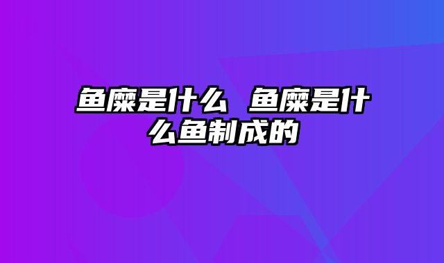 鱼糜是什么 鱼糜是什么鱼制成的