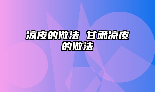 凉皮的做法 甘肃凉皮的做法