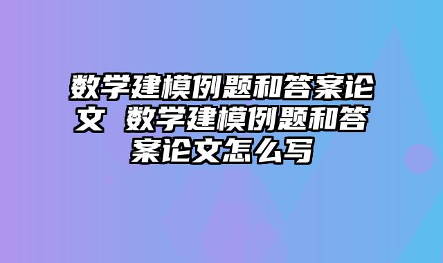 数学建模例题和答案论文 数学建模例题和答案论文怎么写