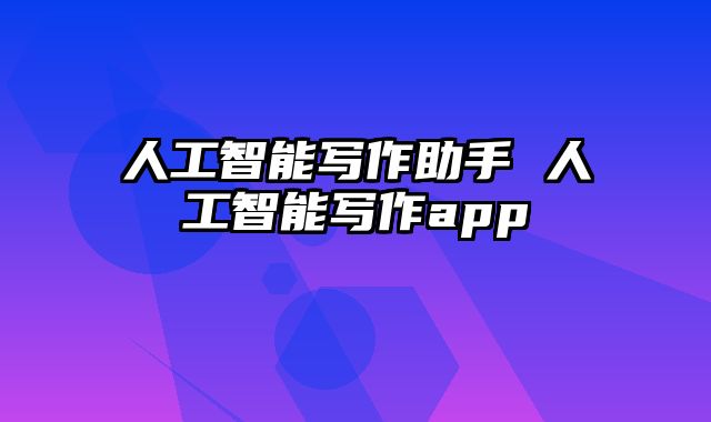 人工智能写作助手 人工智能写作app
