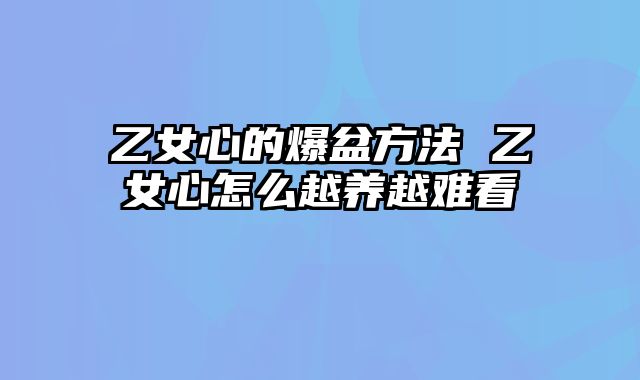 乙女心的爆盆方法 乙女心怎么越养越难看
