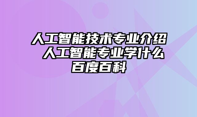 人工智能技术专业介绍 人工智能专业学什么百度百科