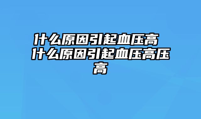 什么原因引起血压高 什么原因引起血压高压高