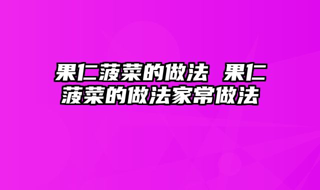 果仁菠菜的做法 果仁菠菜的做法家常做法