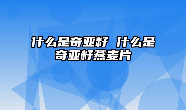 什么是奇亚籽 什么是奇亚籽燕麦片