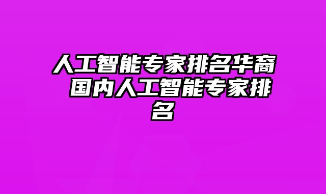 人工智能专家排名华裔 国内人工智能专家排名