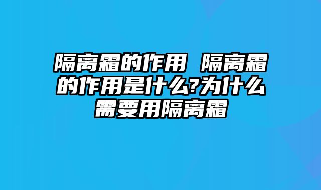 隔离霜的作用 隔离霜的作用是什么?为什么需要用隔离霜
