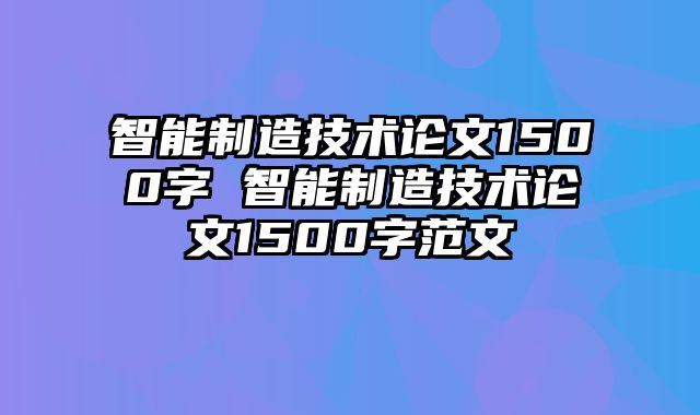 智能制造技术论文1500字 智能制造技术论文1500字范文