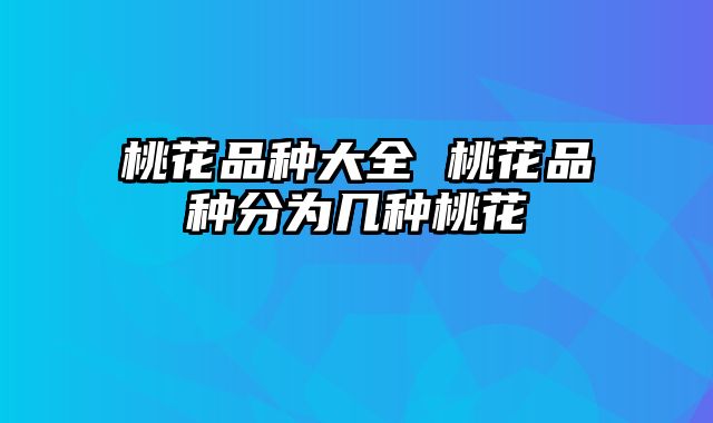 桃花品种大全 桃花品种分为几种桃花