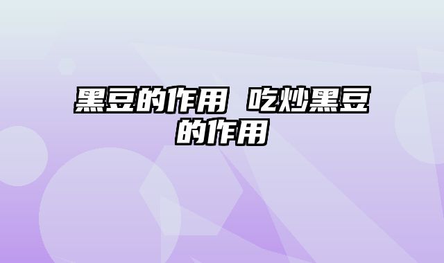 黑豆的作用 吃炒黑豆的作用