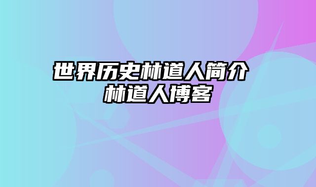 世界历史林道人简介 林道人博客